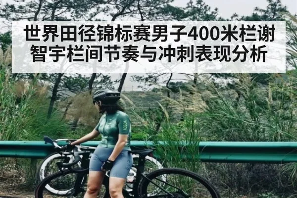 世界田径锦标赛男子400米栏谢智宇栏间节奏与冲刺表现分析