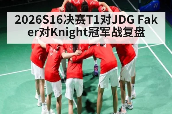 2026S16决赛T1对JDG Faker对Knight冠军战复盘